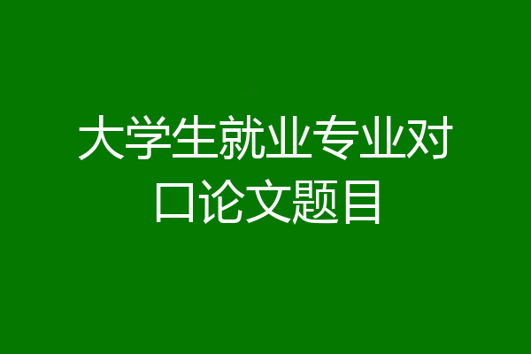 大学生就业专业对口论文题目