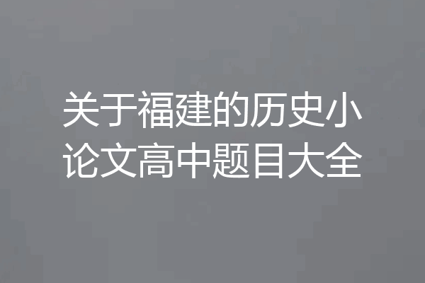 关于福建的历史小论文高中题目大全