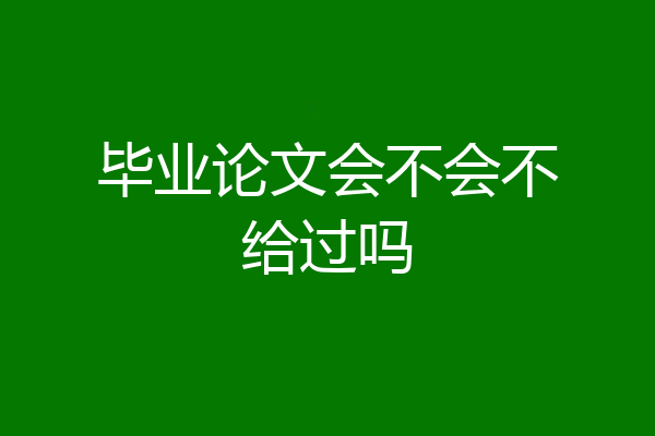 毕业论文会不会不给过吗
