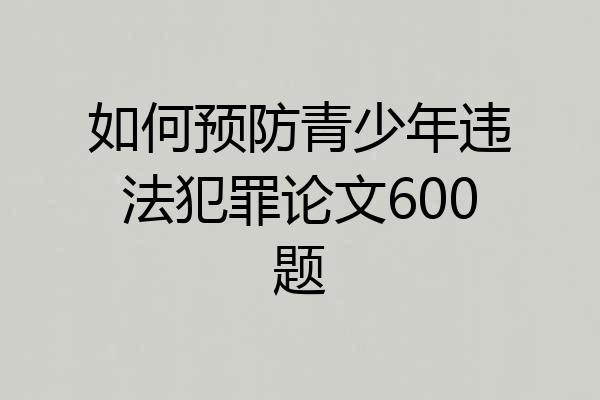 如何预防青少年违法犯罪论文600题