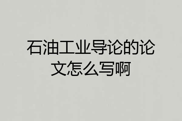 石油工业导论的论文怎么写啊
