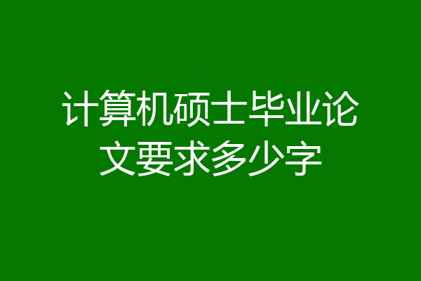 计算机硕士毕业论文要求多少字