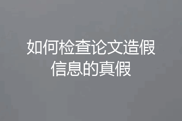 如何检查论文造假信息的真假