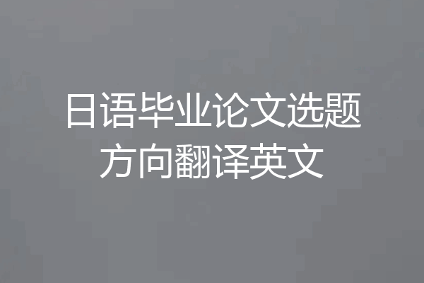 日语毕业论文选题方向翻译英文
