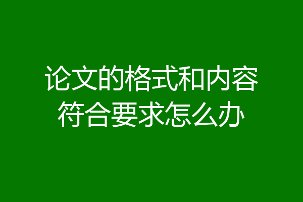 论文的格式和内容符合要求怎么办