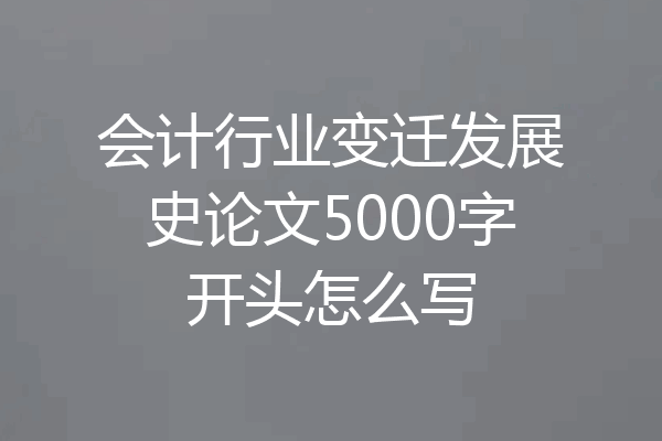 会计行业变迁发展史论文5000字开头怎么写