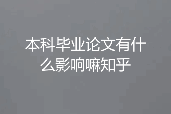 本科毕业论文有什么影响嘛知乎