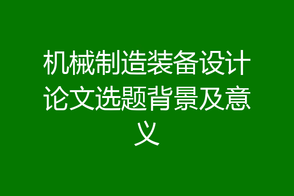 机械制造装备设计论文选题背景及意义