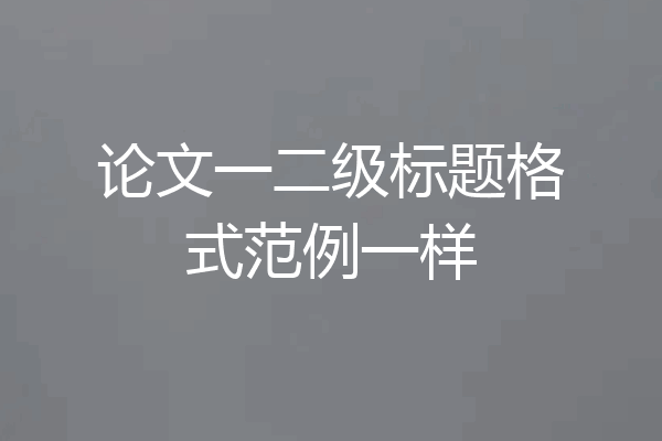 论文一二级标题格式范例一样