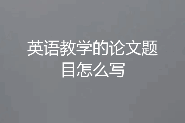 英语教学的论文题目怎么写