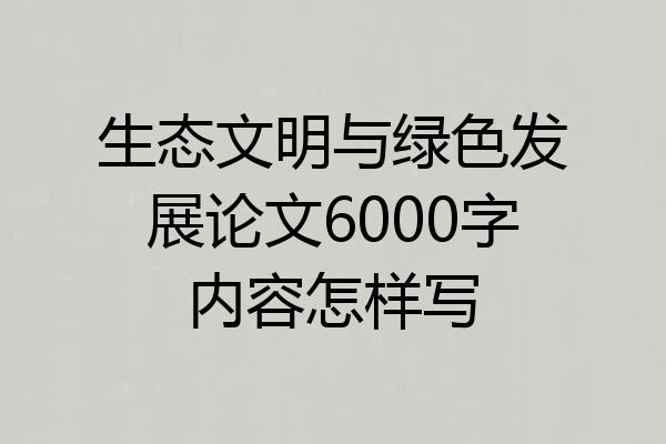 生态文明与绿色发展论文6000字内容怎样写
