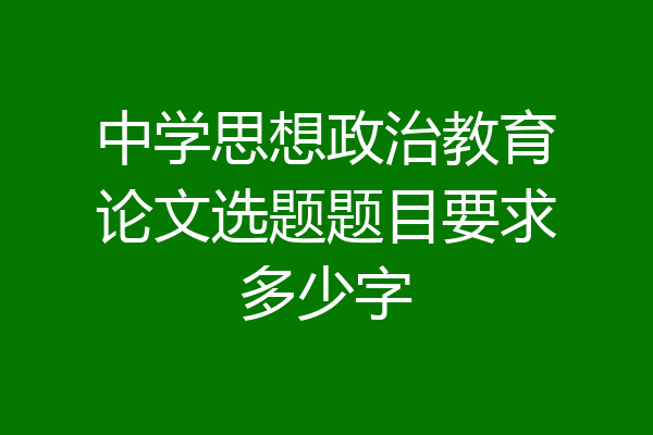 中学思想政治教育论文选题题目要求多少字