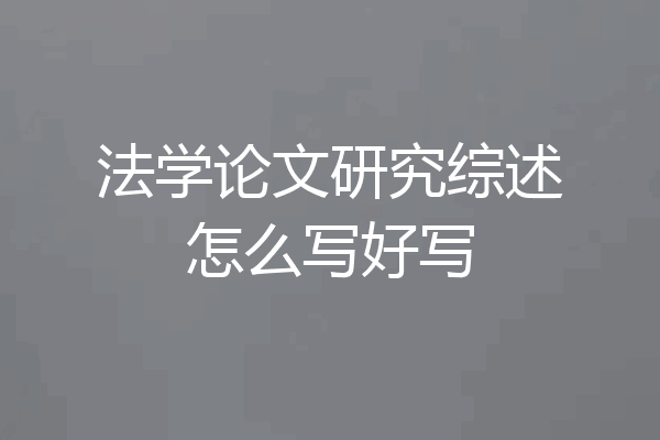 法学论文研究综述怎么写好写