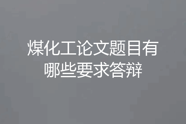 煤化工论文题目有哪些要求答辩
