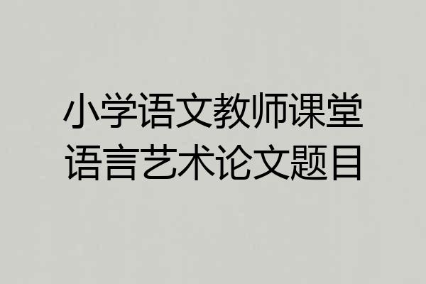 小学语文教师课堂语言艺术论文题目