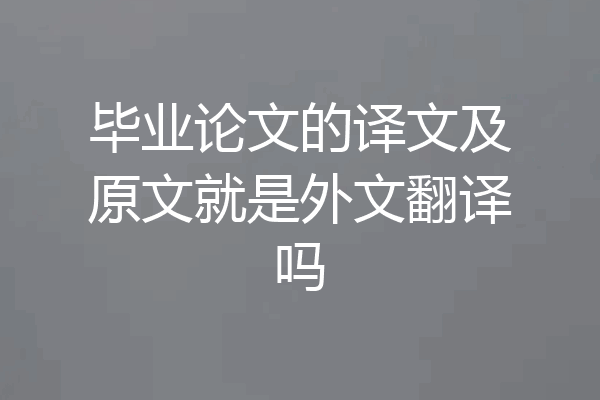 毕业论文的译文及原文就是外文翻译吗