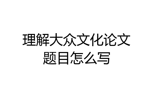 理解大众文化论文题目怎么写