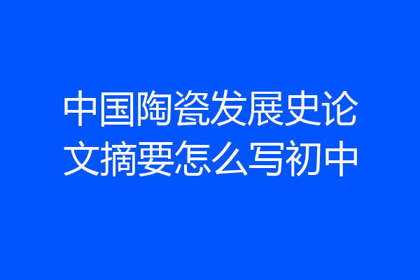 中国陶瓷发展史论文摘要怎么写初中