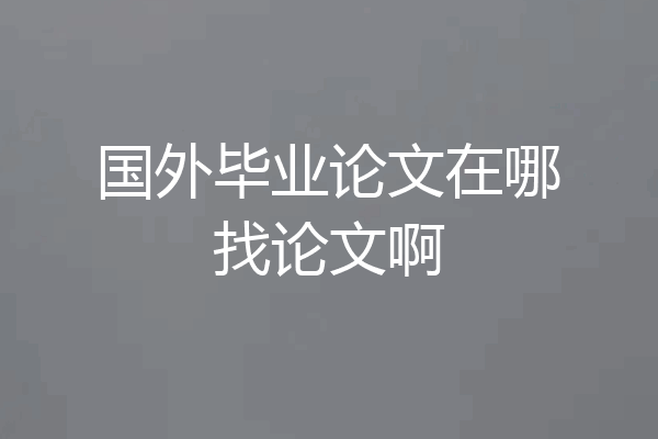 国外毕业论文在哪找论文啊