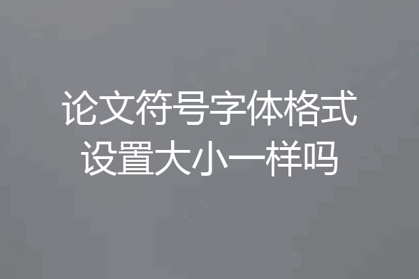 论文符号字体格式设置大小一样吗