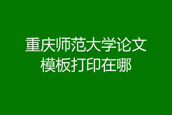 重庆师范大学论文模板打印在哪