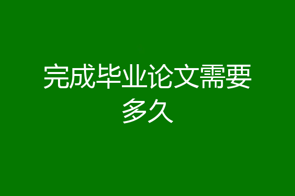 完成毕业论文需要多久