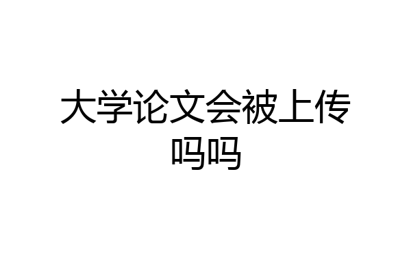 大学论文会被上传吗吗