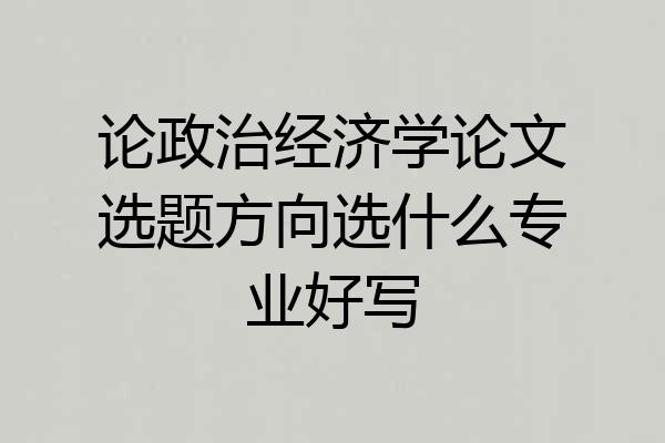 论政治经济学论文选题方向选什么专业好写