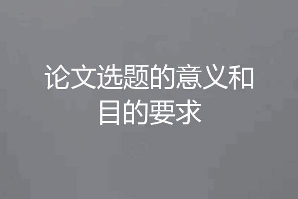 论文选题的意义和目的要求