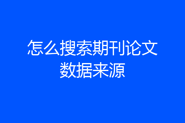 怎么搜索期刊论文数据来源