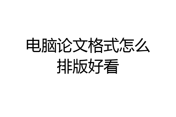 电脑论文格式怎么排版好看