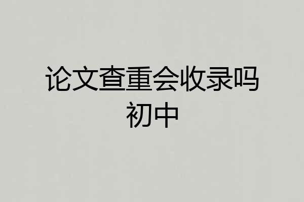 论文查重会收录吗初中