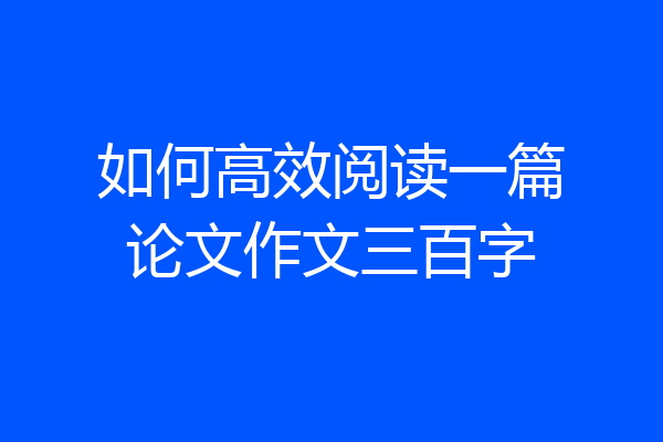 如何高效阅读一篇论文作文三百字