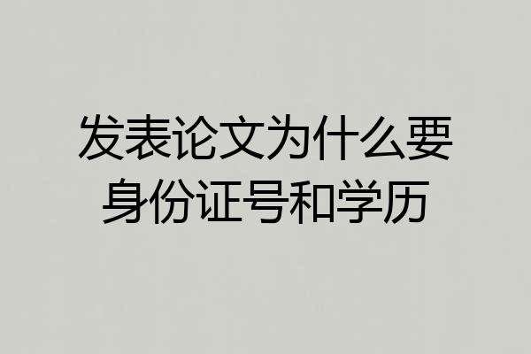 发表论文为什么要身份证号和学历