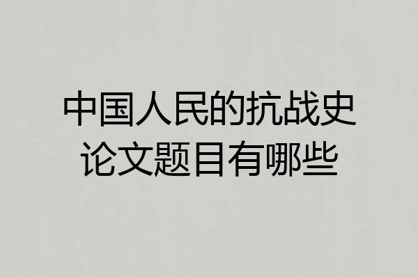 中国人民的抗战史论文题目有哪些