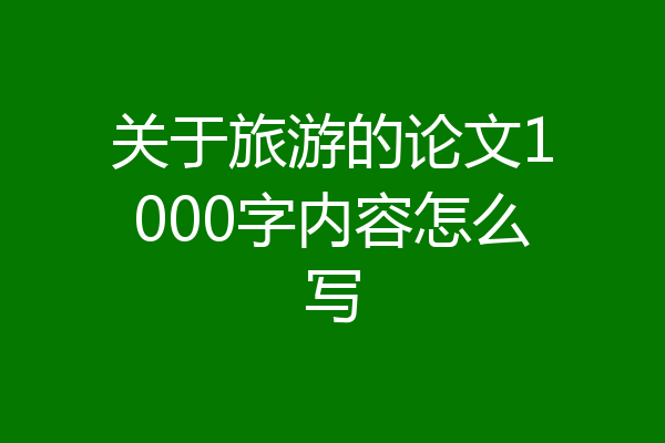 关于旅游的论文1000字内容怎么写