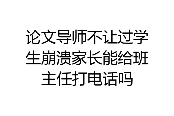 论文导师不让过学生崩溃家长能给班主任打电话吗