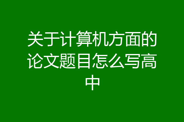 关于计算机方面的论文题目怎么写高中