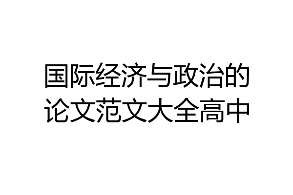国际经济与政治的论文范文大全高中