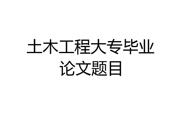 土木工程大专毕业论文题目