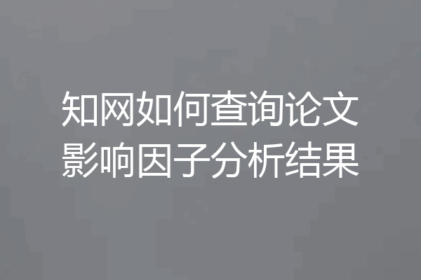 知网如何查询论文影响因子分析结果