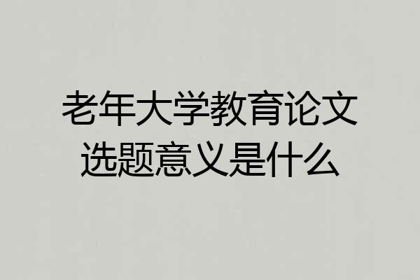 老年大学教育论文选题意义是什么