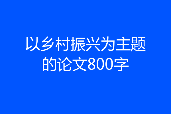 以乡村振兴为主题的论文800字