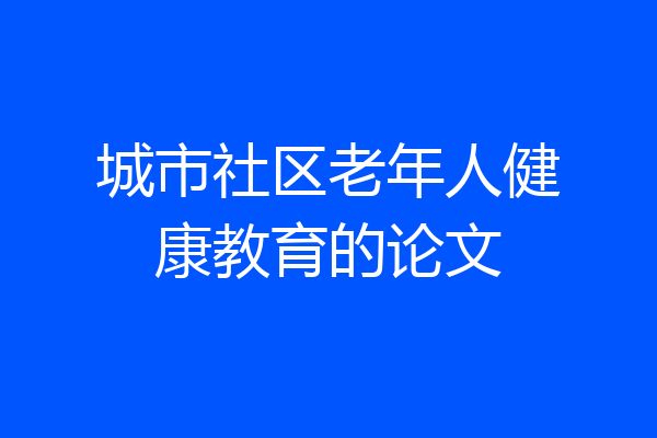 城市社区老年人健康教育的论文