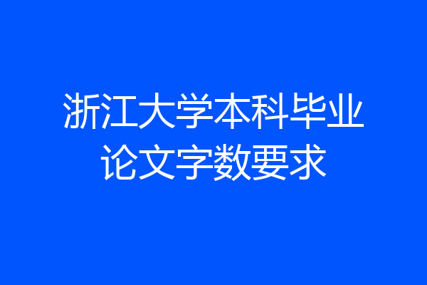 浙江大学本科毕业论文字数要求