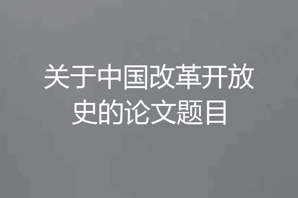 关于中国改革开放史的论文题目