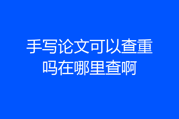 手写论文可以查重吗在哪里查啊