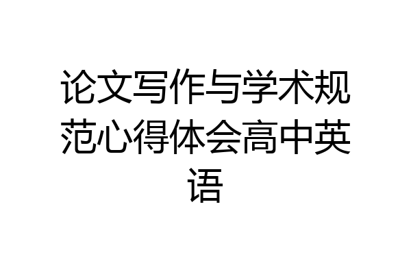 论文写作与学术规范心得体会高中英语
