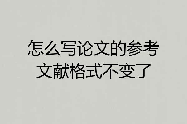 怎么写论文的参考文献格式不变了