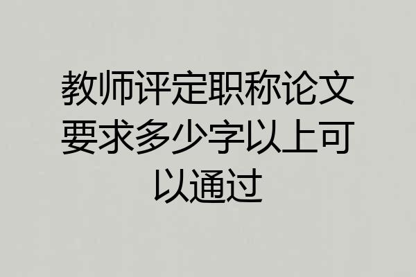 教师评定职称论文要求多少字以上可以通过